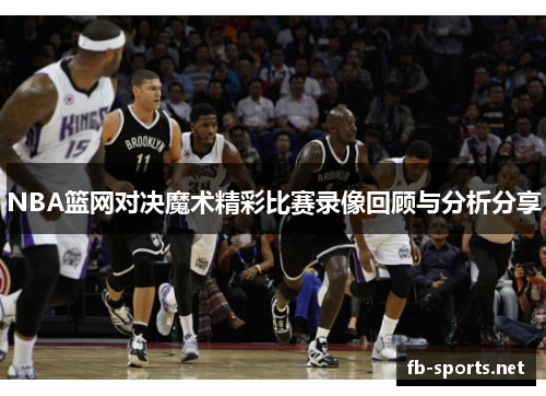 NBA篮网对决魔术精彩比赛录像回顾与分析分享